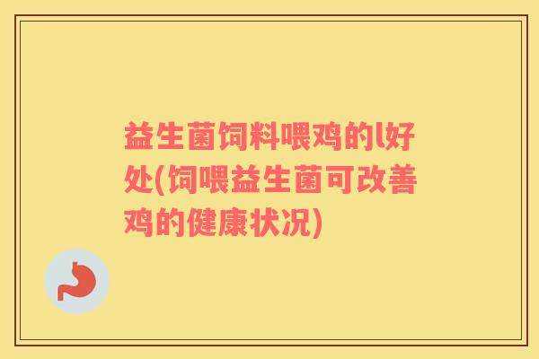 益生菌饲料喂鸡的l好处(饲喂益生菌可改善鸡的健康状况)