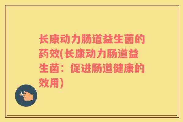 长康动力肠道益生菌的药效(长康动力肠道益生菌：促进肠道健康的效用)