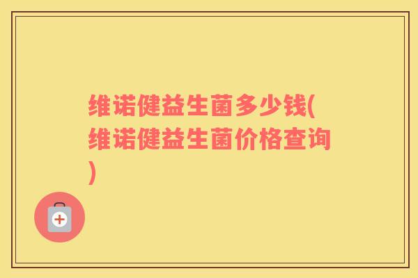 维诺健益生菌多少钱(维诺健益生菌价格查询)
