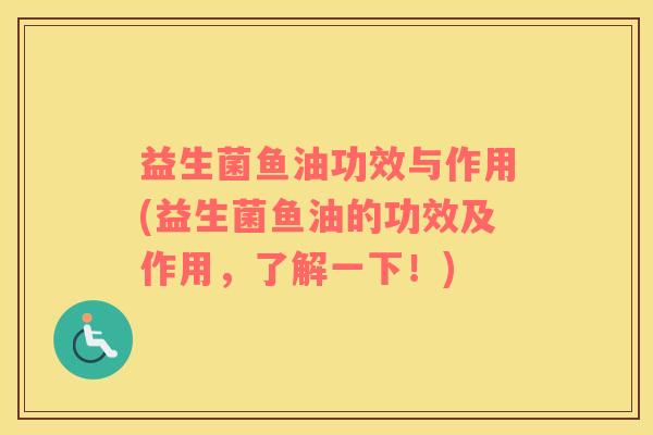 益生菌鱼油功效与作用(益生菌鱼油的功效及作用，了解一下！)