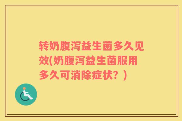 转奶腹泻益生菌多久见效(奶腹泻益生菌服用多久可消除症状？)