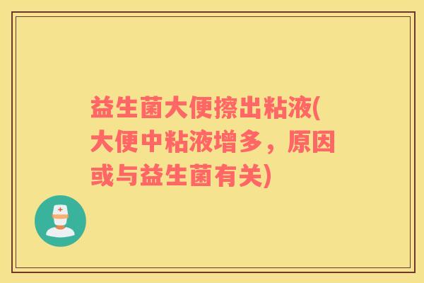 益生菌大便擦出粘液(大便中粘液增多，原因或与益生菌有关)