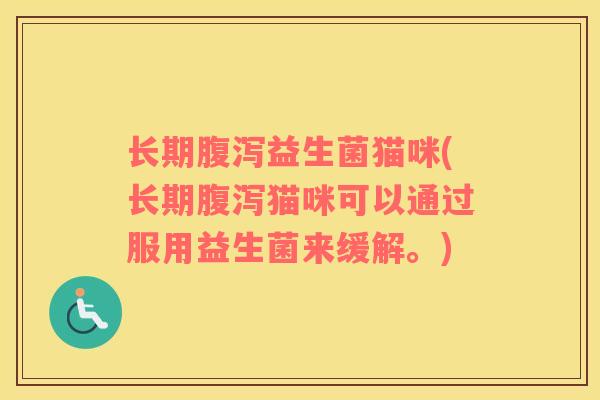 长期腹泻益生菌猫咪(长期腹泻猫咪可以通过服用益生菌来缓解。)