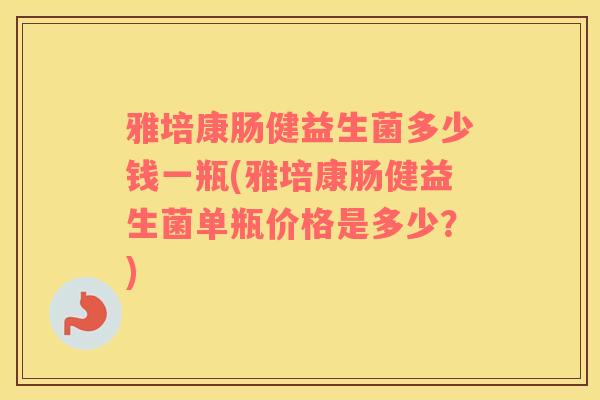 雅培康肠健益生菌多少钱一瓶(雅培康肠健益生菌单瓶价格是多少?) 雅培康肠健益生菌多少钱一瓶(雅培康肠健益生菌单瓶价格是多少?)