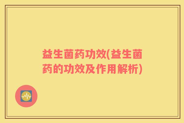 益生菌药功效(益生菌药的功效及作用解析)