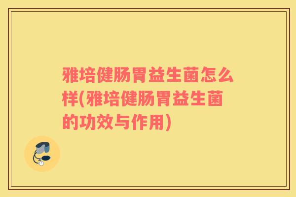 雅培健肠胃益生菌怎么样(雅培健肠胃益生菌的功效与作用)