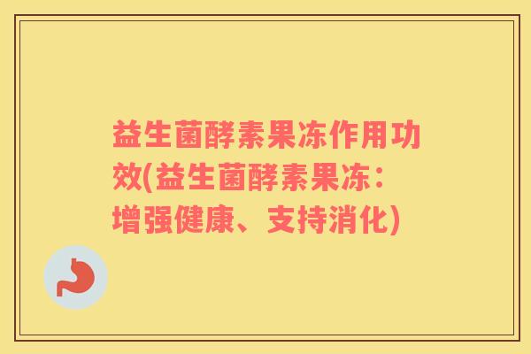 益生菌酵素果冻作用功效(益生菌酵素果冻：增强健康、支持消化)
