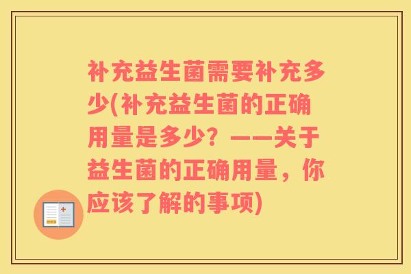 补充益生菌需要补充多少(补充益生菌的正确用量是多少？——关于益生菌的正确用量，你应该了解的事项)
