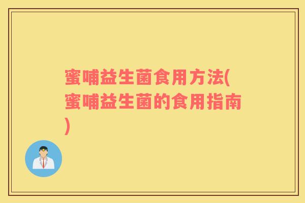 蜜哺益生菌食用方法(蜜哺益生菌的食用指南)