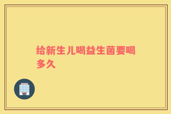 给新生儿喝益生菌要喝多久