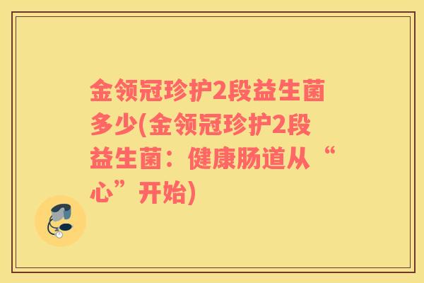 金领冠珍护2段益生菌多少(金领冠珍护2段益生菌：健康肠道从“心”开始)