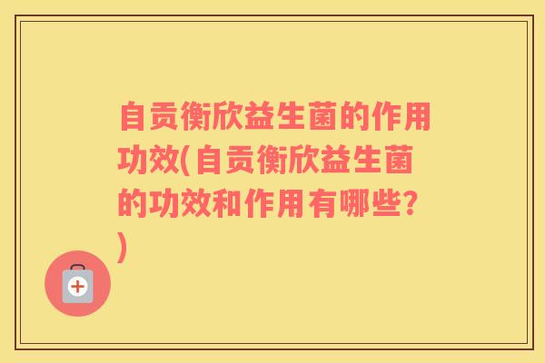 自贡衡欣益生菌的作用功效(自贡衡欣益生菌的功效和作用有哪些？)
