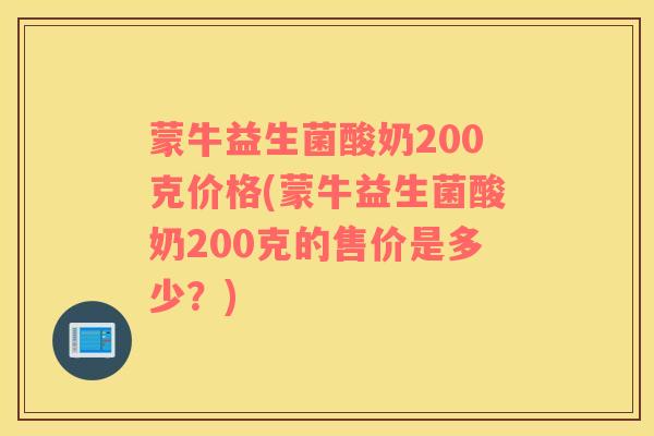 蒙牛益生菌酸奶200克价格(蒙牛益生菌酸奶200克的售价是多少？)