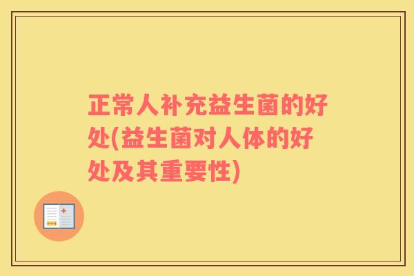 正常人补充益生菌的好处(益生菌对人体的好处及其重要性)