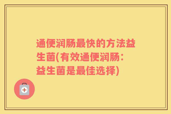 通便润肠最快的方法益生菌(有效通便润肠：益生菌是最佳选择)