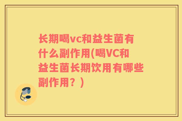 长期喝vc和益生菌有什么副作用(喝VC和益生菌长期饮用有哪些副作用？)