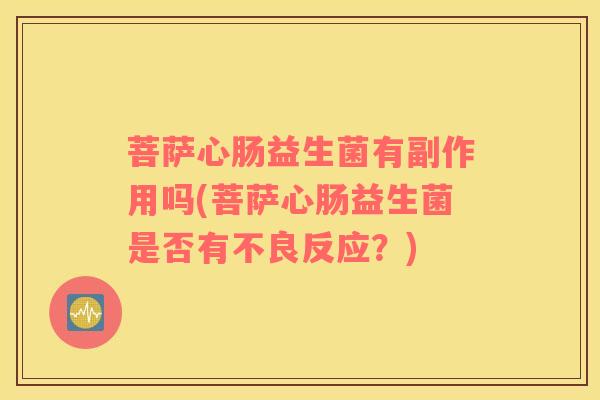 菩萨心肠益生菌有副作用吗(菩萨心肠益生菌是否有不良反应？)