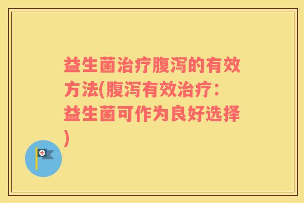 益生菌的有效方法(有效:益生菌可作为良好选择) 益生菌的有效方法(有效:益生菌可作为良好选择)