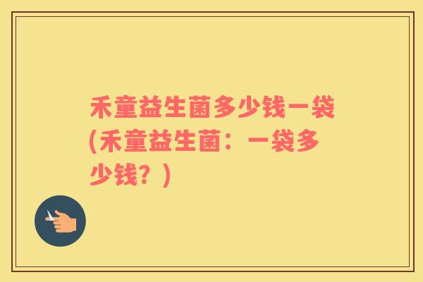 禾童益生菌多少钱一袋(禾童益生菌：一袋多少钱？)
