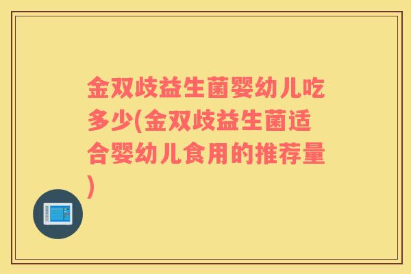 金双歧益生菌婴幼儿吃多少(金双歧益生菌适合婴幼儿食用的推荐量)