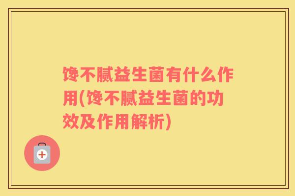 馋不腻益生菌有什么作用(馋不腻益生菌的功效及作用解析)