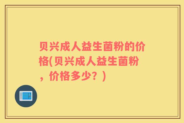 贝兴成人益生菌粉的价格(贝兴成人益生菌粉，价格多少？)
