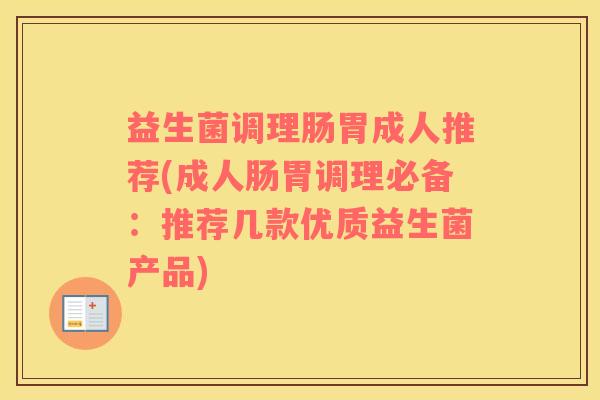 益生菌调理肠胃成人推荐(成人肠胃调理必备：推荐几款优质益生菌产品)
