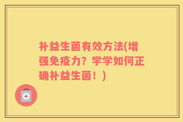 补益生菌有效方法(增强免疫力？学学如何正确补益生菌！)