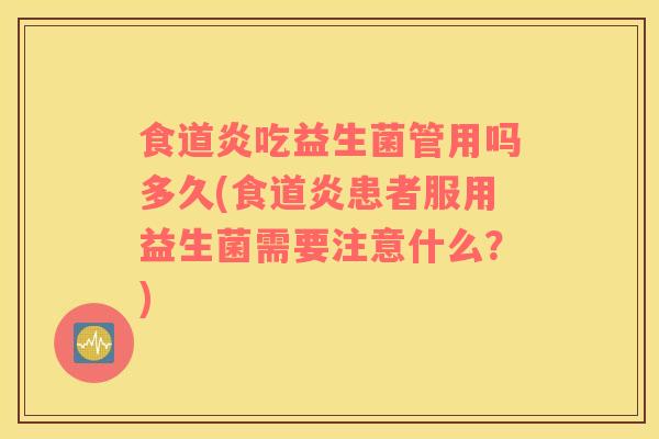 食道炎吃益生菌管用吗多久(食道炎患者服用益生菌需要注意什么？)