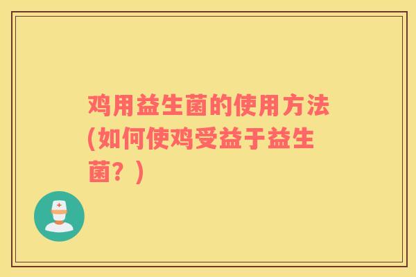 鸡用益生菌的使用方法(如何使鸡受益于益生菌？)