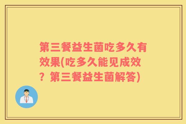 第三餐益生菌吃多久有效果(吃多久能见成效？第三餐益生菌解答)