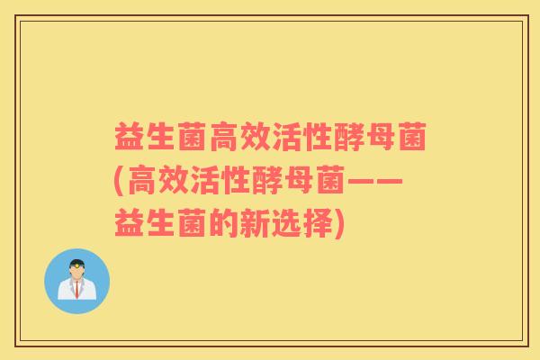 益生菌高效活性酵母菌(高效活性酵母菌——益生菌的新选择)
