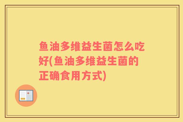 鱼油多维益生菌怎么吃好(鱼油多维益生菌的正确食用方式)