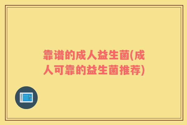 靠谱的成人益生菌(成人可靠的益生菌推荐)