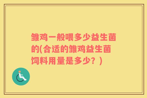 雏鸡一般喂多少益生菌的(合适的雏鸡益生菌饲料用量是多少？)