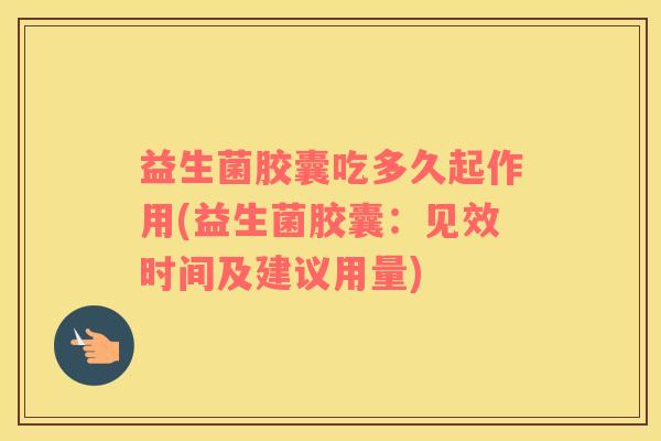 益生菌胶囊吃多久起作用(益生菌胶囊：见效时间及建议用量)