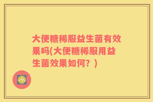 大便糖稀服益生菌有效果吗(大便糖稀服用益生菌效果如何？)