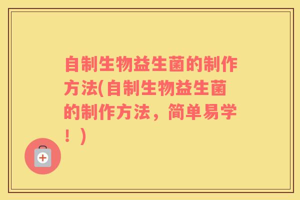 自制生物益生菌的制作方法(自制生物益生菌的制作方法，简单易学！)