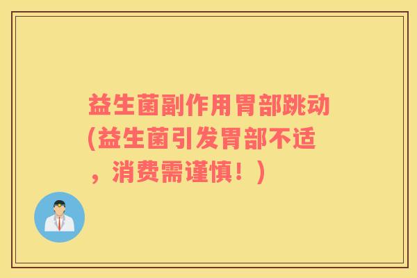 益生菌副作用胃部跳动(益生菌引发胃部不适，消费需谨慎！)