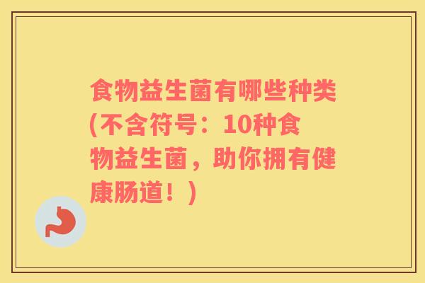 食物益生菌有哪些种类(不含符号：10种食物益生菌，助你拥有健康肠道！)