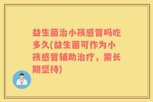 益生菌治小孩感冒吗吃多久(益生菌可作为小孩感冒辅助治疗，需长期坚持)
