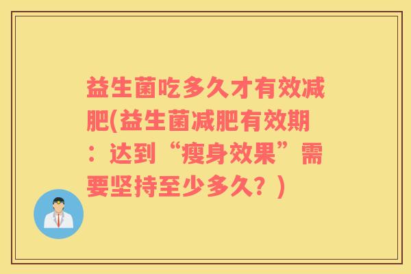 益生菌吃多久才有效减肥(益生菌减肥有效期：达到“瘦身效果”需要坚持至少多久？)