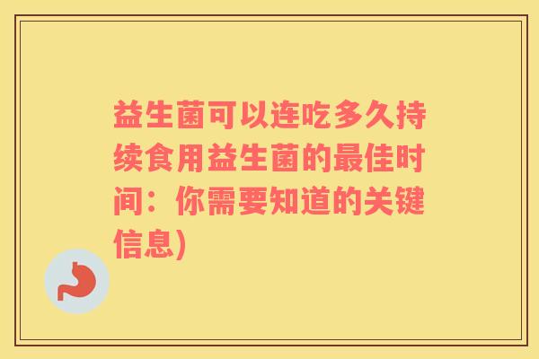 益生菌可以连吃多久持续食用益生菌的最佳时间：你需要知道的关键信息)