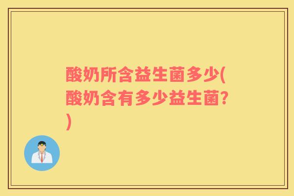 酸奶所含益生菌多少(酸奶含有多少益生菌？)