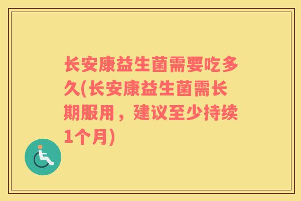 长安康益生菌需要吃多久(长安康益生菌需长期服用，建议至少持续1个月)
