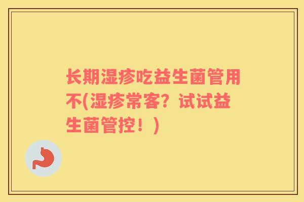 长期湿疹吃益生菌管用不(湿疹常客？试试益生菌管控！)