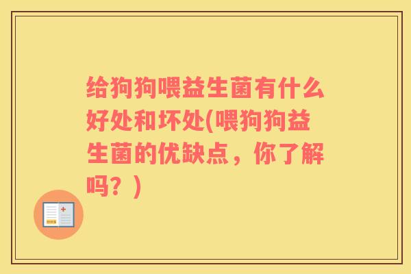 给狗狗喂益生菌有什么好处和坏处(喂狗狗益生菌的优缺点，你了解吗？)