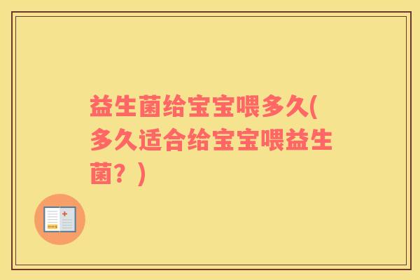 益生菌给宝宝喂多久(多久适合给宝宝喂益生菌？)
