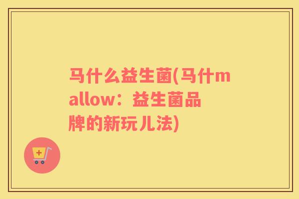 马什么益生菌(马什mallow：益生菌品牌的新玩儿法)