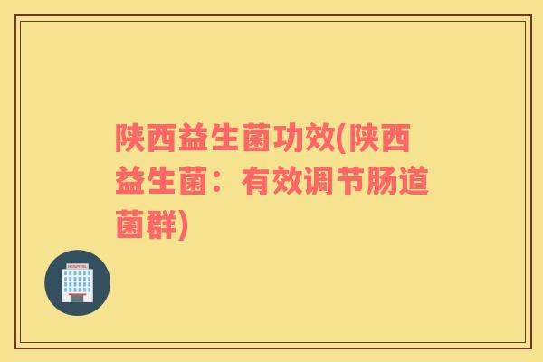 陕西益生菌功效(陕西益生菌：有效调节肠道菌群)